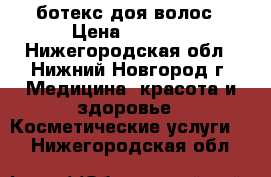 ботекс доя волос › Цена ­ 1 000 - Нижегородская обл., Нижний Новгород г. Медицина, красота и здоровье » Косметические услуги   . Нижегородская обл.